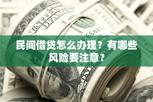 北京民间借贷怎么办理？有哪些风险要注意？