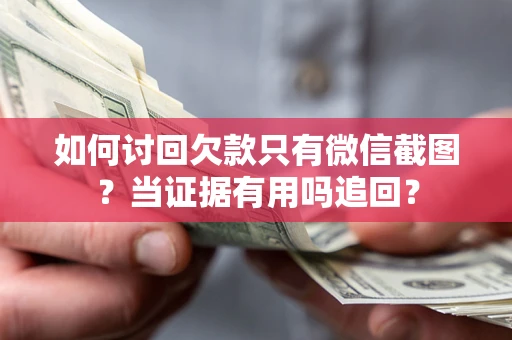 北京如何讨回欠款只有微信截图？当证据有用吗追回？