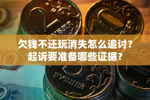 北京欠钱不还玩消失怎么追讨？起诉要准备哪些证据？