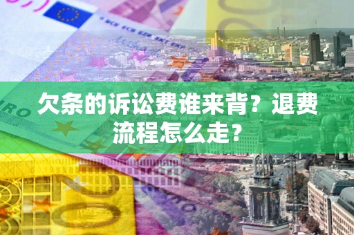 北京欠条的诉讼费谁来背？退费流程怎么走？
