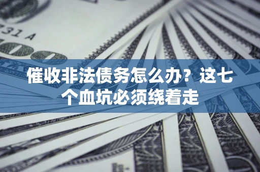 北京催收非法债务怎么办？这七个血坑必须绕着走