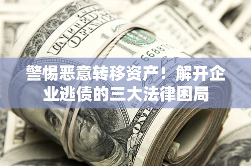 北京警惕恶意转移资产！解开企业逃债的三大法律困局