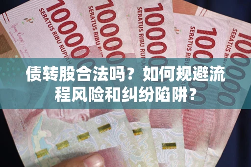 北京债转股合法吗？如何规避流程风险和纠纷陷阱？