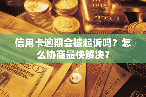 北京信用卡逾期会被起诉吗？怎么协商最快解决？