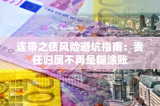 北京连带之债风险避坑指南：责任归属不再是糊涂账