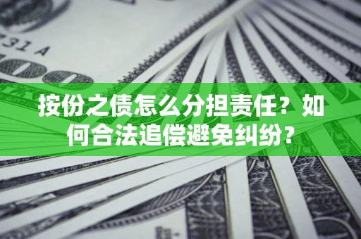 北京按份之债怎么分担责任？如何合法追偿避免纠纷？