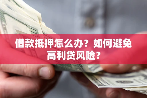 北京借款抵押怎么办？如何避免高利贷风险？