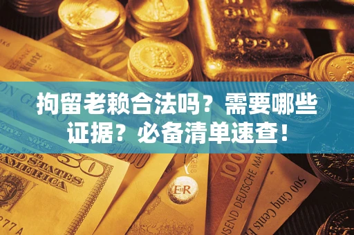 北京拘留老赖合法吗？需要哪些证据？必备清单速查！