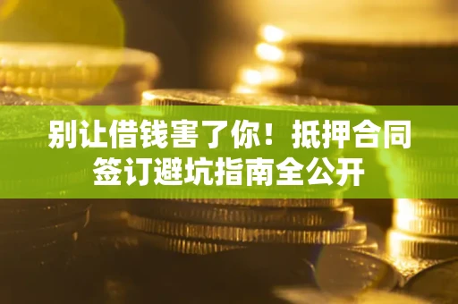 北京别让借钱害了你！抵押合同签订避坑指南全公开