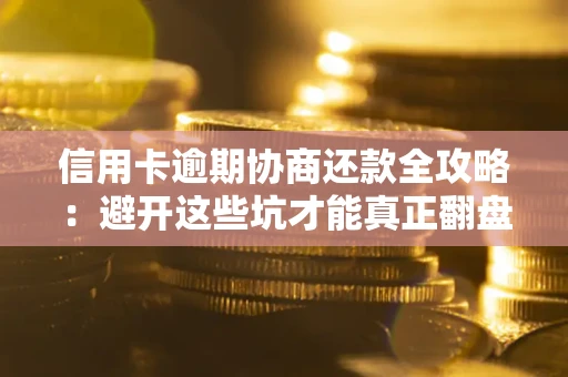 北京信用卡逾期协商还款全攻略：避开这些坑才能真正翻盘