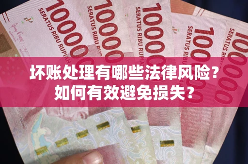 北京坏账处理有哪些法律风险？如何有效避免损失？