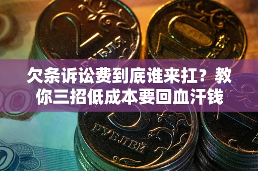 北京欠条诉讼费到底谁来扛？教你三招低成本要回血汗钱
