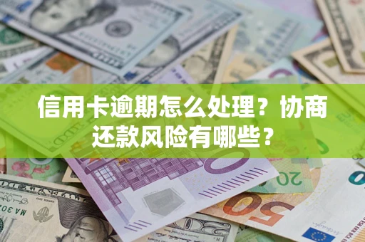 北京信用卡逾期怎么处理？协商还款风险有哪些？